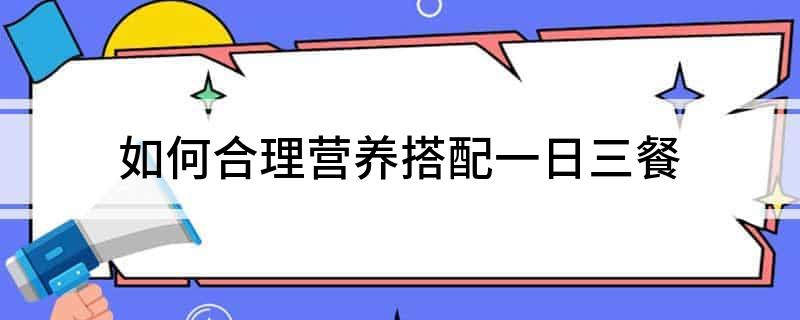 每餐营养搭配比例_一天的营养配餐_一天3餐的营养搭配
